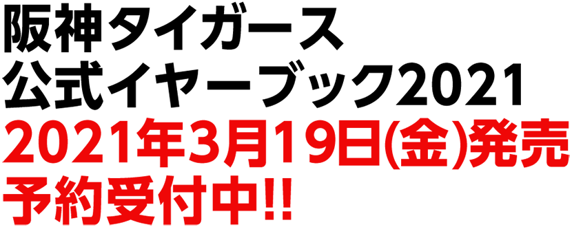 阪神タイガース
公式イヤーブック2021
2021年3月19日(金)発売
予約受付中！！